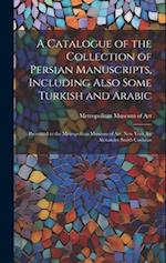 A Catalogue of the Collection of Persian Manuscripts, Including Also Some Turkish and Arabic: Presented to the Metropolitan Museum of Art, New York, b