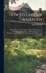 How to Lay Out a Garden: Intended As a General Guide in Choosing, Forming, Or Improving an Estate, (From a Quarter of an Acre to a Hundred Acres in Ex