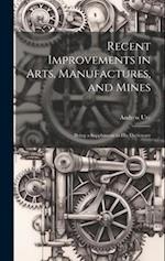 Recent Improvements in Arts, Manufactures, and Mines: Being a Supplement to His Dictionary 