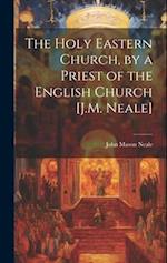 The Holy Eastern Church, by a Priest of the English Church [J.M. Neale] 