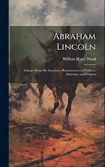Abraham Lincoln: Tributes From His Associates, Reminiscences of Soldiers, Statesmen and Citizens 