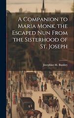 A Companion to Maria Monk. the Escaped Nun From the Sisterhood of St. Joseph 