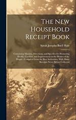 The New Household Receipt Book: Containing Maxims, Directions, and Specifics for Promoting Health, Comfort, and Improvement in the Homes of the People