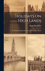 Holidays On High Lands: Or, Rambles and Incidents in Search of Alpine Plants 