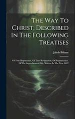 The Way To Christ, Described In The Following Treatises: Of True Repentance, Of True Resignation, Of Regeneration, Of The Super-sensual Life, Written 