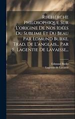 Recherche Philosophique Sur L'origine De Nos Idées Du Sublime Et Du Beau Par Edmund Burke. Trad. De L'anglais... Par E. Lagentie De Lavaisse...