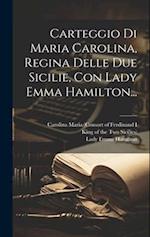 Carteggio Di Maria Carolina, Regina Delle Due Sicilie, Con Lady Emma Hamilton...