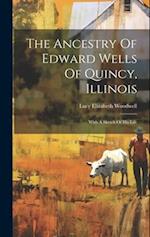 The Ancestry Of Edward Wells Of Quincy, Illinois: With A Sketch Of His Life 