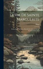 Le vie de Sainte Marguerite: Poème Inédit de Wace, Précédé de L'histoire de ses Transformations et S 