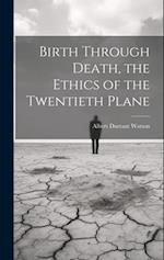 Birth Through Death, the Ethics of the Twentieth Plane 
