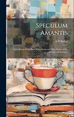 Speculum Amantis: Love-Poems From Rare Song-Books and Miscellanies of the Seventeenth Century 