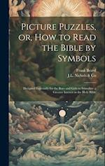Picture Puzzles, or, How to Read the Bible by Symbols: Designed Especially for the Boys and Girls to Stimulate a Greater Interest in the Holy Bible 