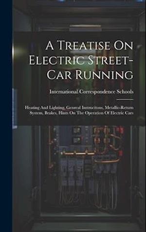 A Treatise On Electric Street-car Running: Heating And Lighting, Genreal Instrucitons, Metallic-return System, Brakes, Hints On The Operation Of Elect