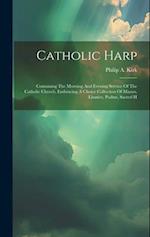 Catholic Harp: Containing The Morning And Evening Service Of The Catholic Church, Embracing A Choice Collection Of Masses, Litanies, Psalms, Sacred H 