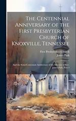 The Centennial Anniversary of the First Presbyterian Church of Knoxville, Tennessee: And the Semi-Centennial Anniversary of the Ministry of Rev. James