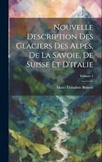 Nouvelle Description Des Glaciers Des Alpes, De La Savoie, De Suisse Et D'italie; Volume 1
