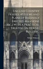 English Country Houses. 45 Views and Plans of Recently Erected Mansions [&c.] With a Practical Treatise On House-Building 
