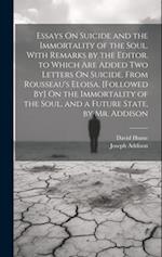 Essays On Suicide and the Immortality of the Soul. With Remarks by the Editor. to Which Are Added Two Letters On Suicide, From Rousseau's Eloisa. [Fol