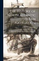 The History of North Atlantic Steam Navigation: With Some Account of Early Ships and Shipowners 