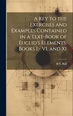 A key to the Exercises and Examples Contained in a Text-book of Euclid's Elements. Books I.- VI. and XI 