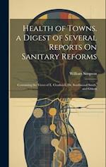 Health of Towns. a Digest of Several Reports On Sanitary Reforms