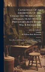 Catalogue Of An Exhibition Of The Collected Works Of W. Holman Hunt With A Prefatory Note By Sir Wm. B. Richmond: Ernest Brown & Phillips, The Leicest