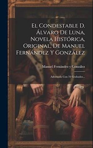 El Condestable D. Álvaro De Luna, Novela Histórica, Original, De Manuel Fernández Y González