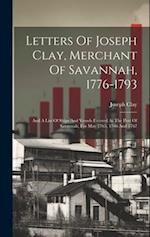 Letters Of Joseph Clay, Merchant Of Savannah, 1776-1793: And A List Of Ships And Vessels Entered At The Port Of Savannah, For May 1765, 1766 And 1767 