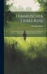 Himmlischer Liebes-kuß: Oder Evangelische Betrachtungen Über Die Wohlthaten Gottes ... : Nebst Dessen Geistlichen Erquick-stunden ... 