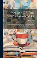 Poetry Of The New Zealanders: Poems, Traditions And Chaunts Of The Maories. Ko Nga Moteateo, Me Nga Hakirara O Nga Maori 
