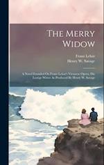 The Merry Widow: A Novel Founded On Franz Lehar's Viennese Opera, Die Lustige Witwe As Produced By Henry W. Savage 