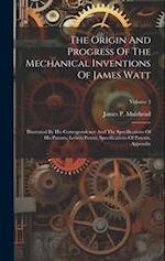 The Origin And Progress Of The Mechanical Inventions Of James Watt: Illustrated By His Correspondence And The Specifications Of His Patents. Letters P