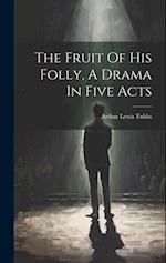 The Fruit Of His Folly, A Drama In Five Acts 