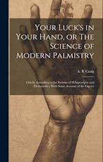 Your Luck's in Your Hand, or The Science of Modern Palmistry : Chiefly According to the Systems of D'Arpentigny and Desbarrolles, With Some Account of