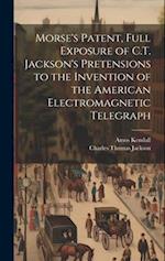 Morse's Patent, Full Exposure of C.T. Jackson's Pretensions to the Invention of the American Electromagnetic Telegraph 