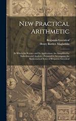 New Practical Arithmetic: In Which the Science and Its Applications Are Simplified by Induction and Analysis : Prepared to Accompany the Mathematical 