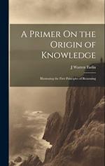 A Primer On the Origin of Knowledge: Illustrating the First Principles of Reasoning 