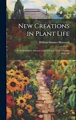 New Creations in Plant Life: An Authoritative Account of the Life and Work of Luther Burbank 