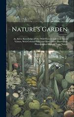 Nature's Garden; an Aid to Knowledge of Our Wild Flowers and Their Insect Visitors, With Colored Plates and Many Other Illustrations Photographed Dire