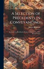 A Selection of Precedents in Conveyancing: Designed As a Handbook of Forms in Frequent Use, With Practical Notes 