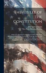 The Jubilee of the Constitution: A Discourse Delivered at the Request Of the New York Historical Society,in the City Of New York, On Tuesday, the 30Th