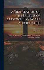 A Translation of the Epistles of Clement ... Polycarp and Ignatius: And of the Apologies of Justin Martyr and Tertullian, With Notes by T. Chevallier 
