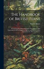 The Handbook of British Ferns: Comprising Scientific and Popular Descriptions, With Engravings of all the Indigenous Species and Varieties, With Instr