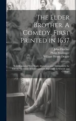 The Elder Brother. A Comedy. First Printed in 1637; now Reprinted With Slight Alterations and Abridgement for use on Occasions of Entertainment, Espec