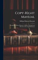Copy-right Manual: Designed for men of Business, Authors, Scholars, and Members of the Legal Profession 