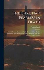 The Christian Fearless in Death: A Funeral Sermon Occasioned by the Decease of Mrs. Blackett of Highbury Place, Delivered on Sunday, February 15th, 18