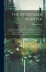 The Profitable Planter: A Treatise on the Theory and Practice of Planting Forest Trees in Every Description of Soil and Situation, More Particularly o
