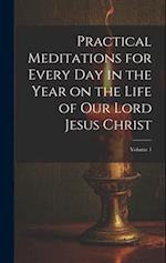 Practical Meditations for Every day in the Year on the Life of Our Lord Jesus Christ; Volume 1 