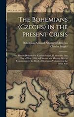 The Bohemians (Czechs) in the Present Crisis: An Address Delivered by Charles Pergler, LL.B on the 28th day of May, 1916, in Chicago, at a Meeting Hel