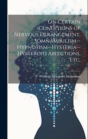 On Certain Conditions of Nervous Derangement, Somnambulism--hypnotism--hysteria--hysteroid Affections, etc.